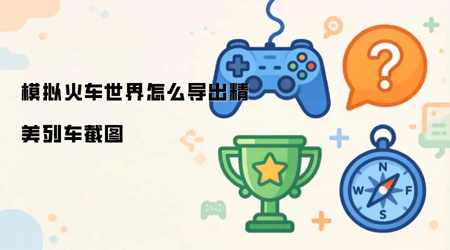 模拟火车世界怎么导出精美列车截图