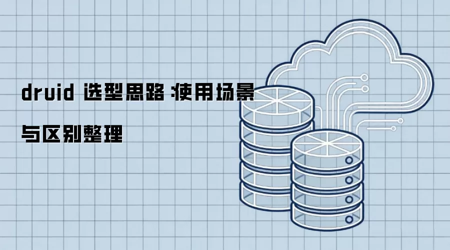 druid 选型思路:使用场景与区别整理