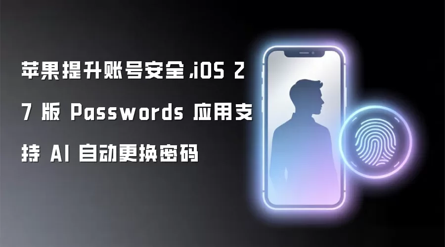 苹果提升账号安全,iOS 27 版 Passwords 应用支持 AI 自动更换密码