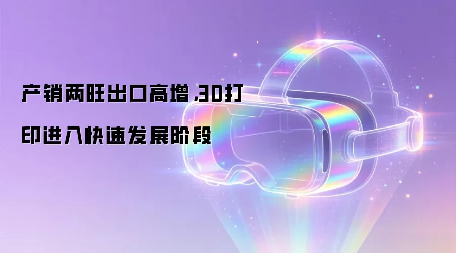 产销两旺出口高增,3D打印进入快速发展阶段