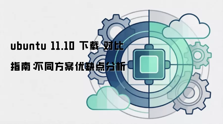 ubuntu 11.10 下载 对比指南:不同方案优缺点分析