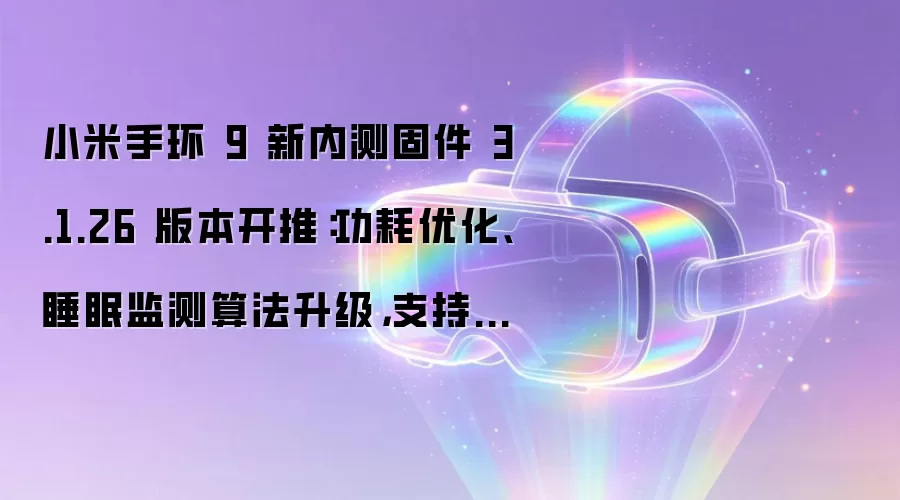 小米手环 9 新内测固件 3.1.26 版本开推:功耗优化、睡眠监测算法升级,支持更多车钥匙