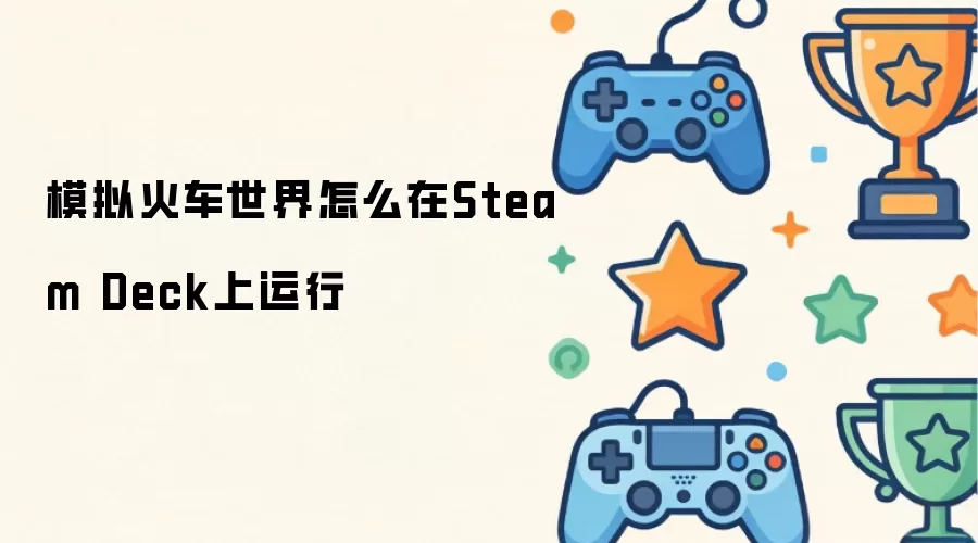 模拟火车世界怎么在Steam Deck上运行