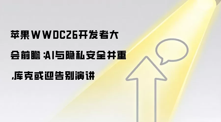 苹果WWDC26开发者大会前瞻:AI与隐私安全并重,库克或迎告别演讲