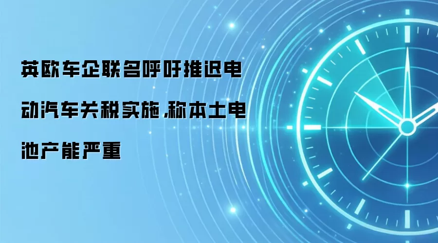 英欧车企联名呼吁推迟电动汽车关税实施,称本土电池产能严重