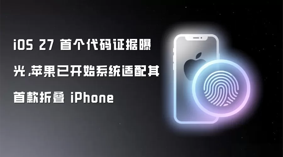 iOS 27 首个代码证据曝光，苹果已开始系统适配其首款折叠 iPhone