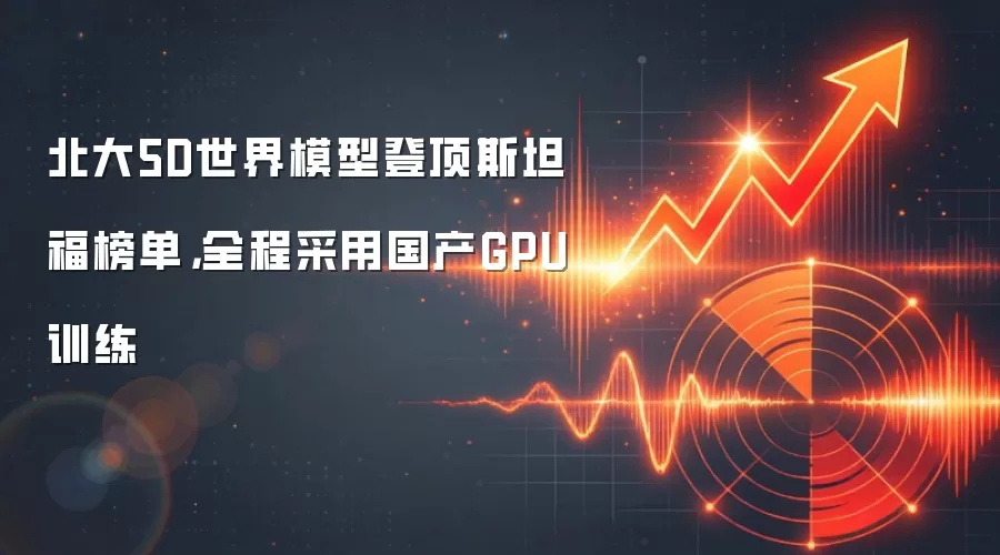 北大5D世界模型登顶斯坦福榜单,全程采用国产GPU训练