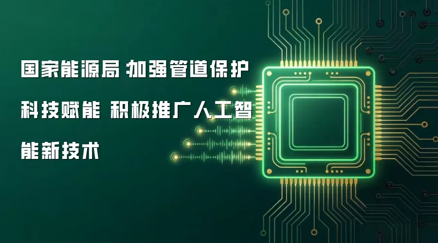 国家能源局:加强管道保护科技赋能 积极推广人工智能新技术