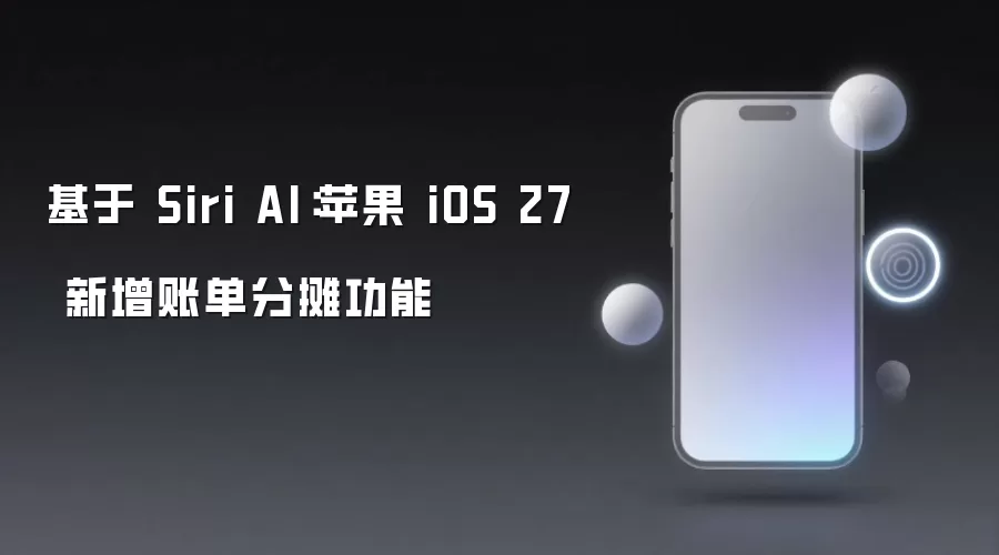 基于 Siri AI:苹果 iOS 27 新增账单分摊功能