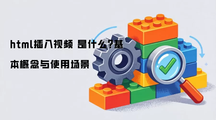 html插入视频 是什么？基本概念与使用场景