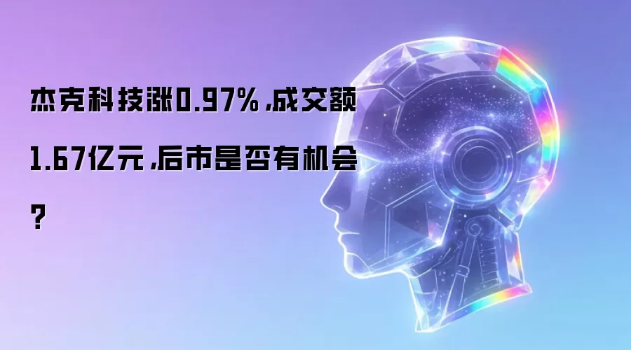 杰克科技涨0.97%,成交额1.67亿元,后市是否有机会?