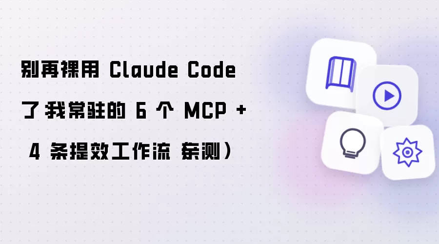 别再裸用 Claude Code 了:我常驻的 6 个 MCP + 4 条提效工作流(亲测)