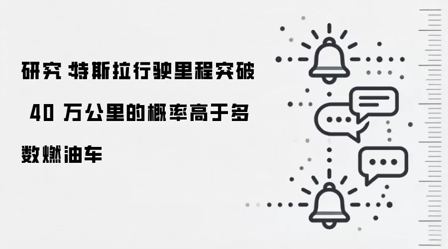 研究:特斯拉行驶里程突破 40 万公里的概率高于多数燃油车