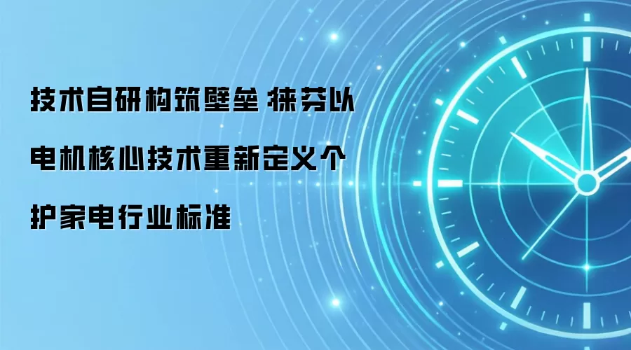 技术自研构筑壁垒:徕芬以电机核心技术重新定义个护家电行业标准