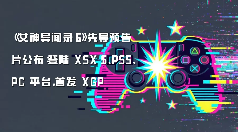《女神异闻录6》先导预告片公布:登陆 XSX