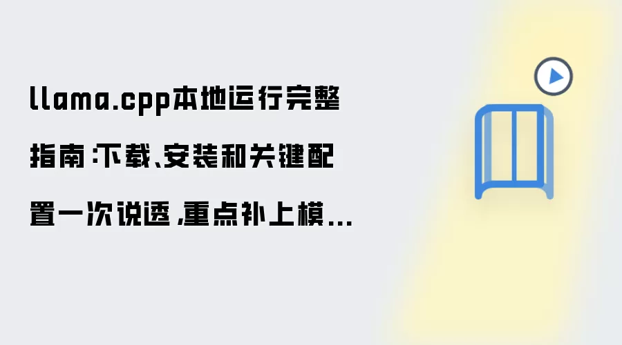 llama.cpp本地运行完整指南:下载、安装和关键配置一次说透,重点补上模型下载