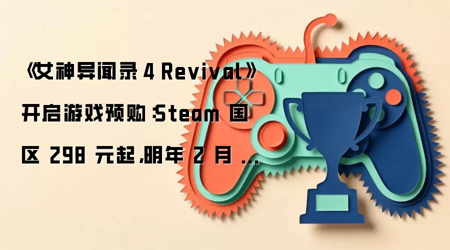 《女神异闻录4 Revival》开启游戏预购:Steam 国区 298 元起,明年 2 月 18 日发售