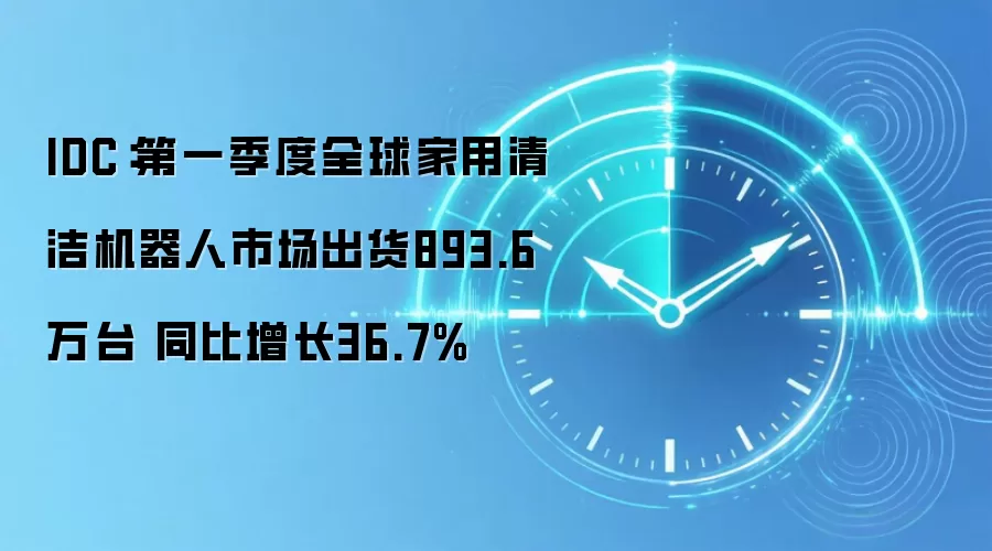 IDC:第一季度全球家用清洁机器人市场出货893.6万台 同比增长36.7%