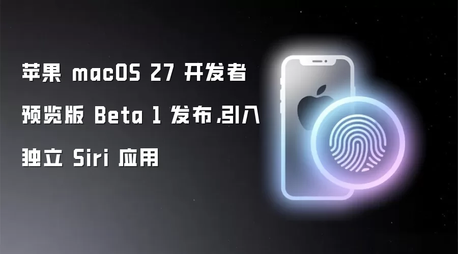 苹果 macOS 27 开发者预览版 Beta 1 发布，引入独立 Siri 应用