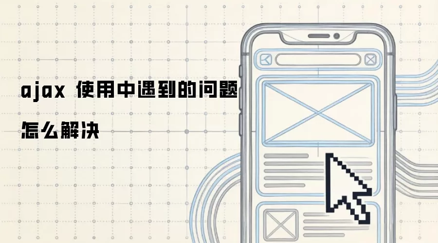 ajax 使用中遇到的问题怎么解决