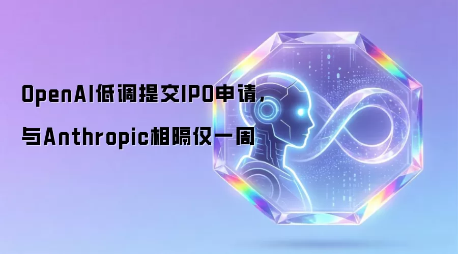 OpenAI低调提交IPO申请,与Anthropic相隔仅一周
