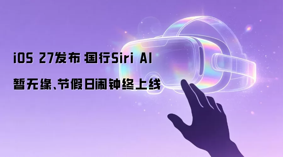 iOS 27发布：国行Siri AI暂无缘、节假日闹钟终上线