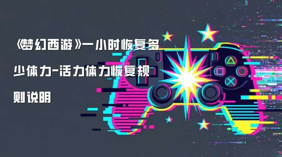 《梦幻西游》一小时恢复多少体力-活力体力恢复规则说明