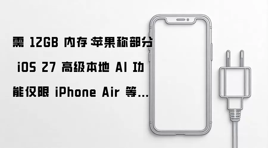 需 12GB 内存:苹果称部分 iOS 27 高级本地 AI 功能仅限 iPhone Air 等机型