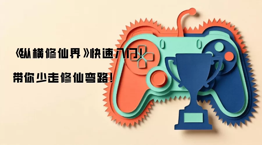 《纵横修仙界》快速入门!带你少走修仙弯路!