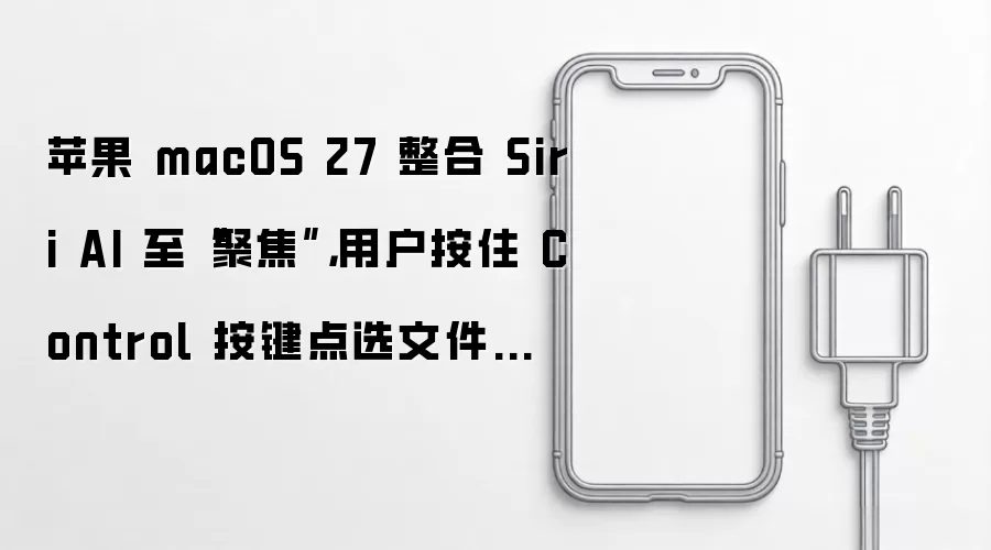 苹果 macOS 27 整合 Siri AI 至“聚焦”,用户按住 Control 按键点选文件即可发起提问