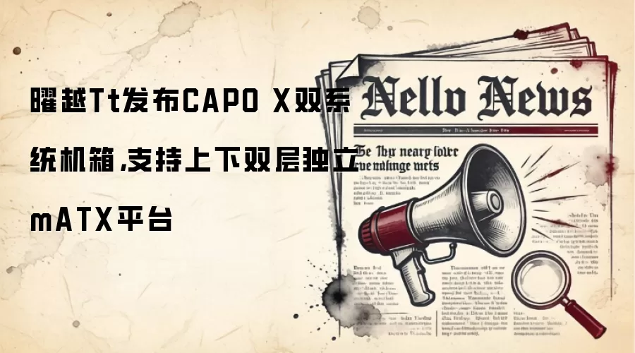 曜越Tt发布CAPO X双系统机箱,支持上下双层独立mATX平台