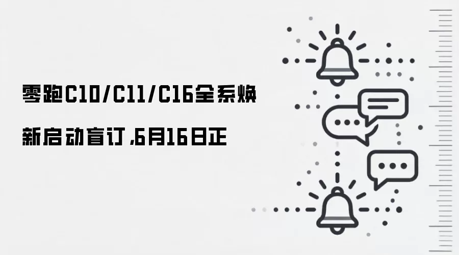 零跑C10/C11/C16全系焕新启动盲订,6月16日正