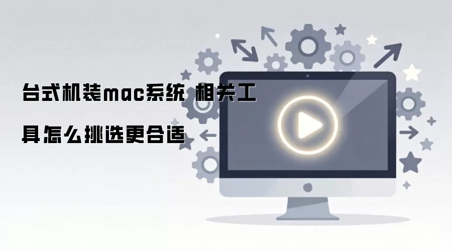 台式机装mac系统 相关工具怎么挑选更合适