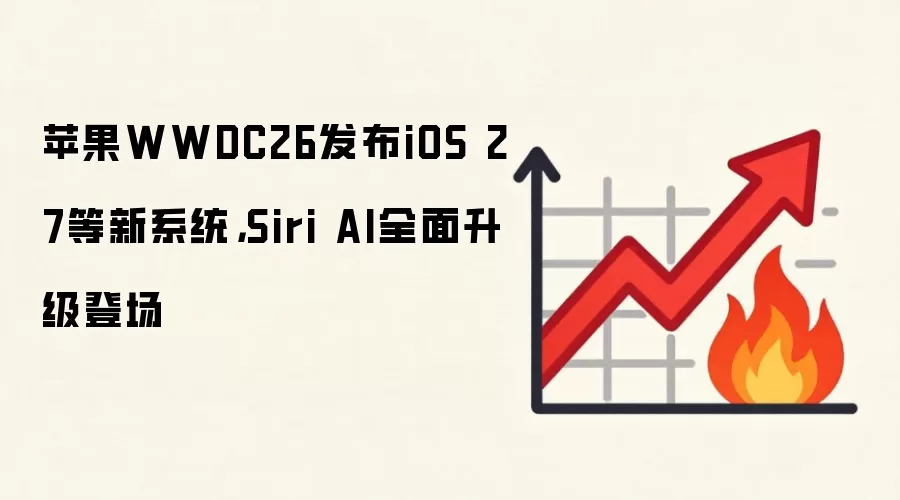 苹果WWDC26发布iOS 27等新系统,Siri AI全面升级登场