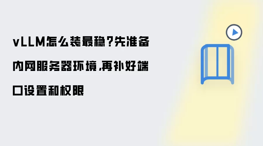 vLLM怎么装最稳?先准备内网服务器环境,再补好端口设置和权限