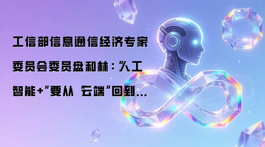 工信部信息通信经济专家委员会委员盘和林:“人工智能+”要从“云端”回到“地面”