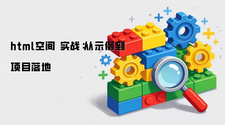 html空间 实战:从示例到项目落地