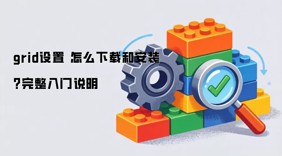 grid设置 怎么下载和安装?完整入门说明