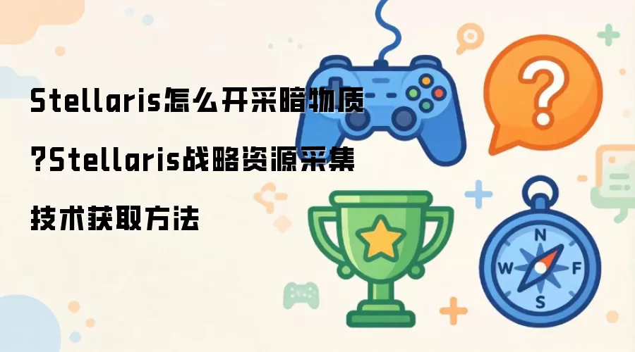 Stellaris怎么开采暗物质?Stellaris战略资源采集技术获取方法