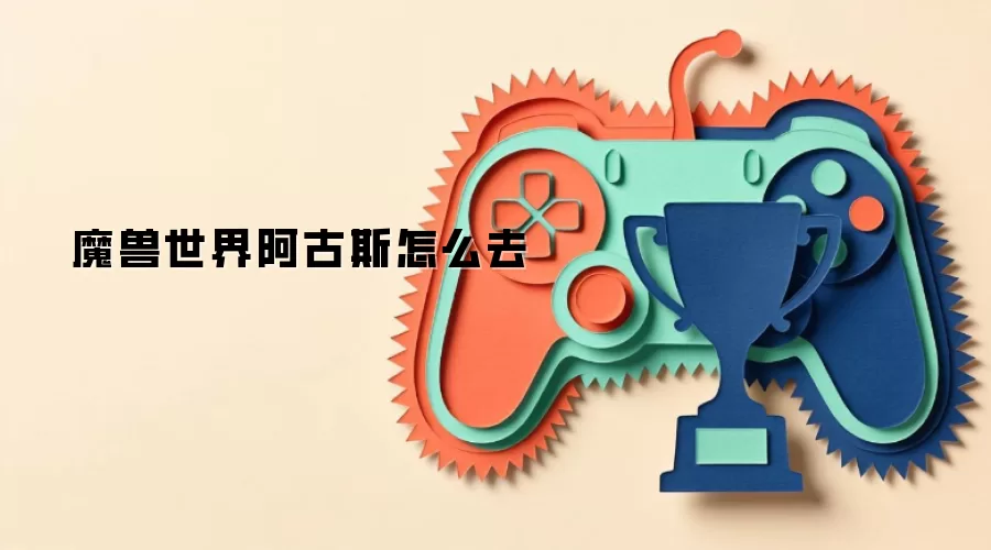 魔兽世界阿古斯怎么去