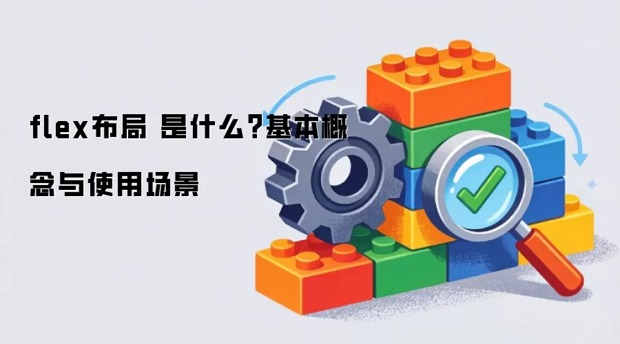 flex布局 是什么?基本概念与使用场景