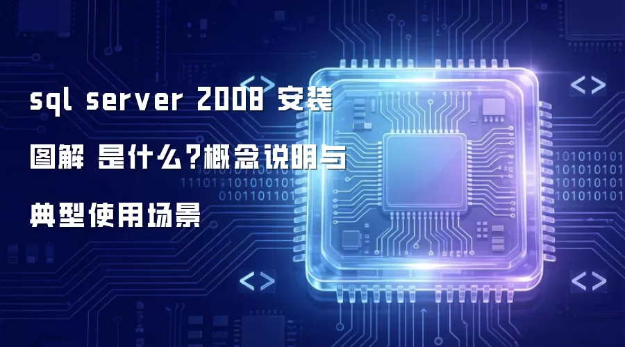sql server 2008 安装图解 是什么?概念说明与典型使用场景