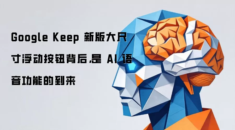 Google Keep 新版大尺寸浮动按钮背后,是 AI 语音功能的到来