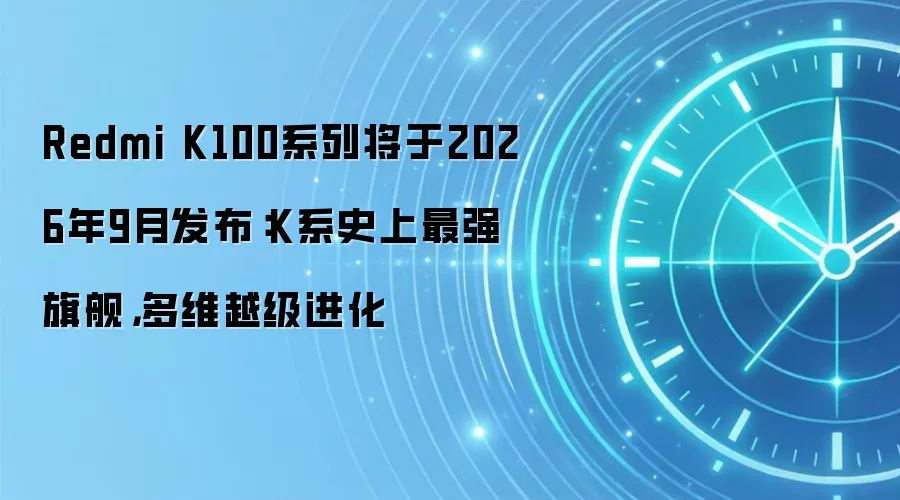 Redmi K100系列将于2026年9月发布:K系史上最强旗舰,多维越级进化