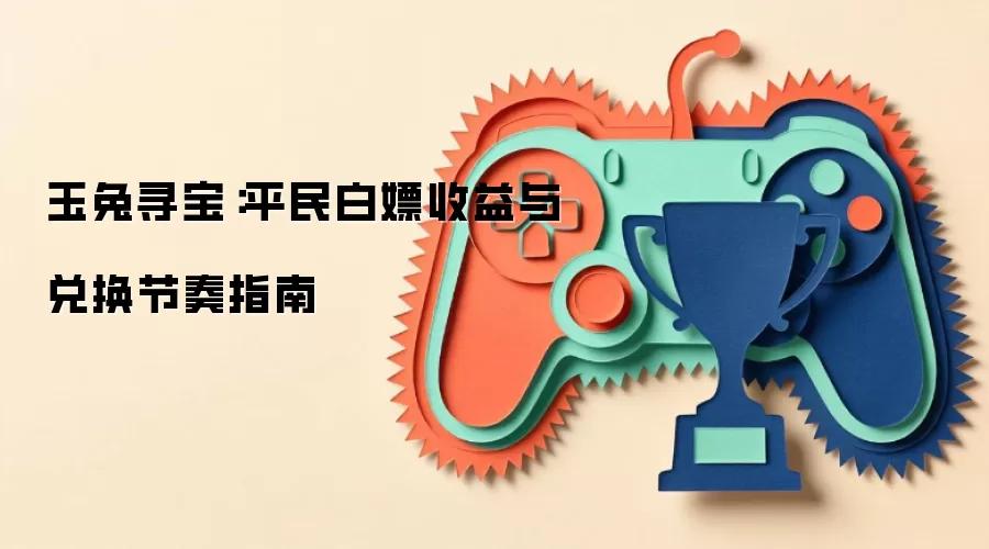 玉兔寻宝:平民白嫖收益与兑换节奏指南