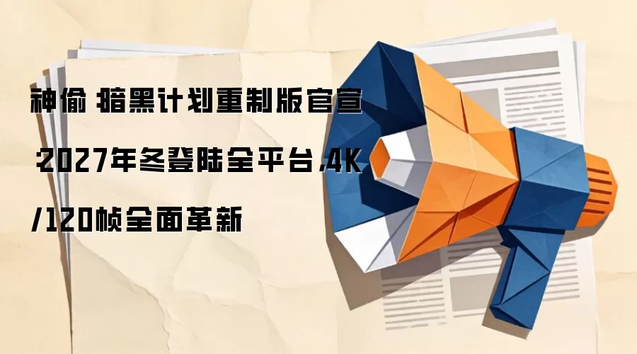 神偷：暗黑计划重制版官宣：2027年冬登陆全平台，4K/120帧全面革新