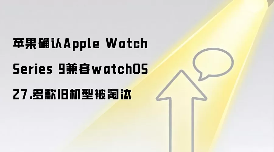 苹果确认Apple Watch Series 9兼容watchOS 27,多款旧机型被淘汰