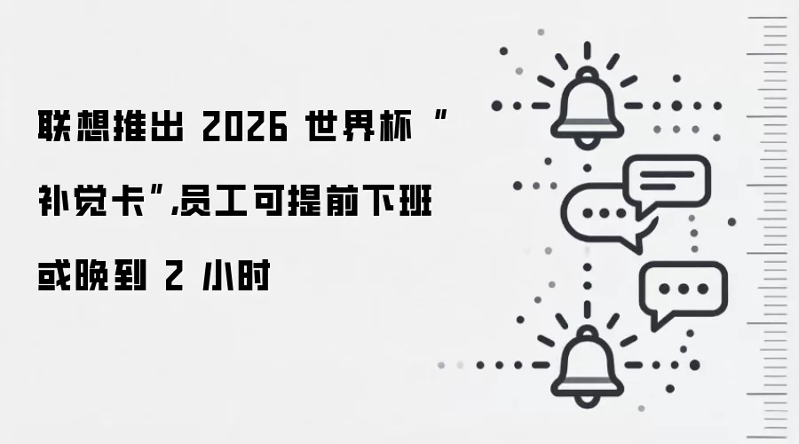 联想推出 2026 世界杯“补觉卡”,员工可提前下班或晚到 2 小时