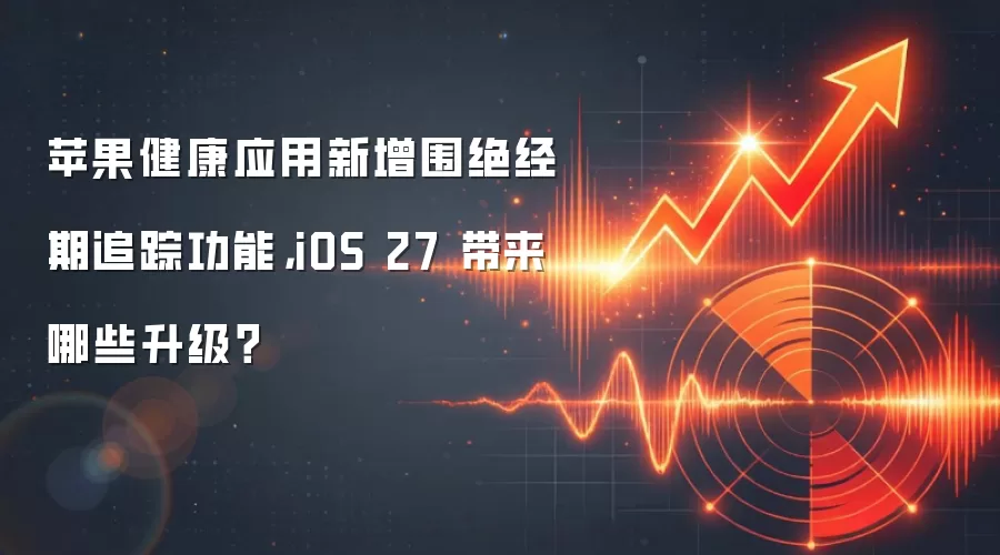 苹果健康应用新增围绝经期追踪功能,iOS 27 带来哪些升级?