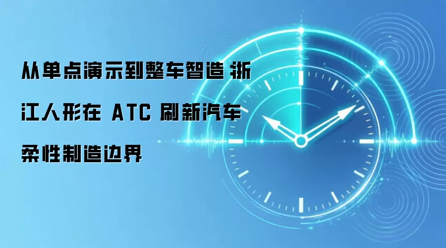 从单点演示到整车智造:浙江人形在 ATC 刷新汽车柔性制造边界